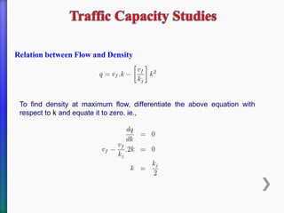 To find density at maximum flow, differentiate the above equation with
respect to k and equate it to zero. ie.,
Relation between Flow and Density
 