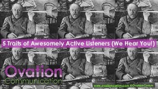 5 Traits of Awesomely Active Listeners (We Hear You!)

www.ovationcomm.com @OvationComm

 