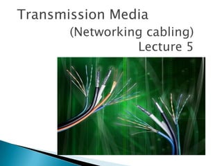 Transmission Media
       (Networking cabling)
                 Lecture 5
 