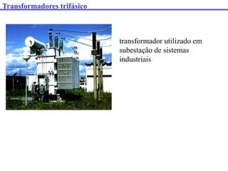 transformador utilizado em
subestação de sistemas
industriais
Transformadores trifásico
 
