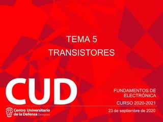 TEMA 5
TRANSISTORES
FUNDAMENTOS DE
ELECTRÓNICA
CURSO 2020-2021
23 de septiembre de 2020
 