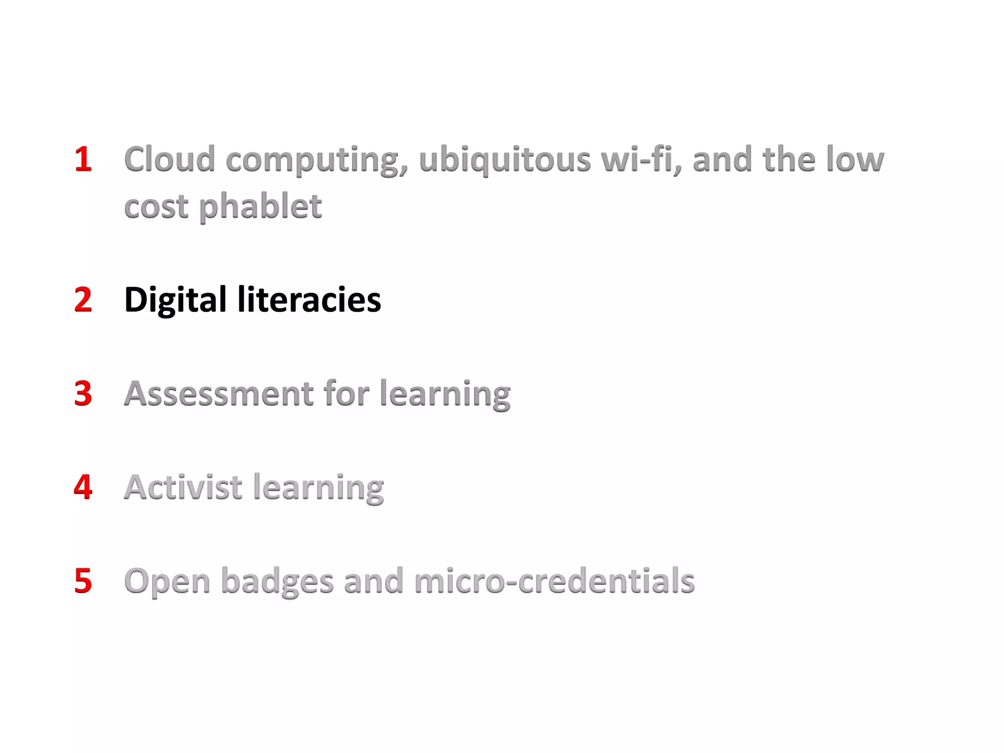 1 Cloud computing, ubiquitous wi-fi, and the low
cost phablet
2 Digital literacies
3 Assessment for learning
4 Activist learning
5 Open badges and micro-credentials