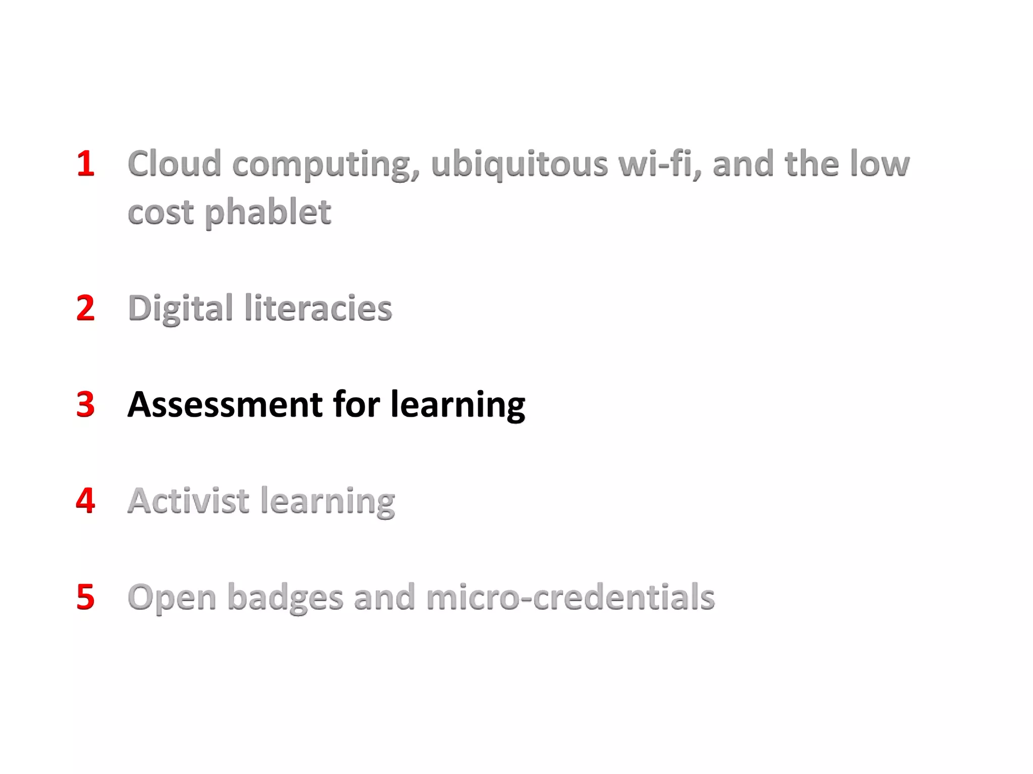 1 Cloud computing, ubiquitous wi-fi, and the low
cost phablet
2 Digital literacies
3 Assessment for learning
4 Activist learning
5 Open badges and micro-credentials
