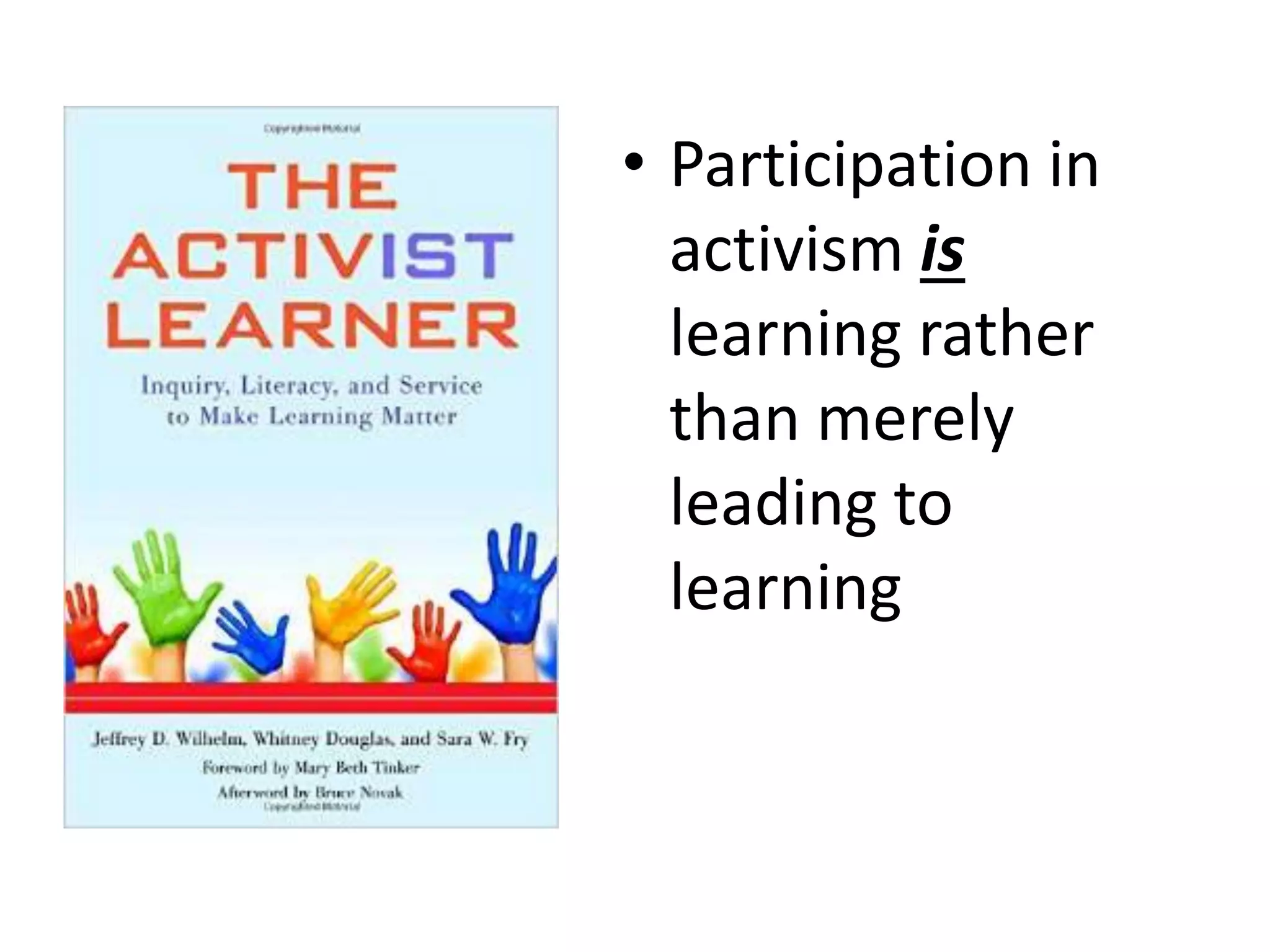 • Participation in
activism is
learning rather
than merely
leading to
learning