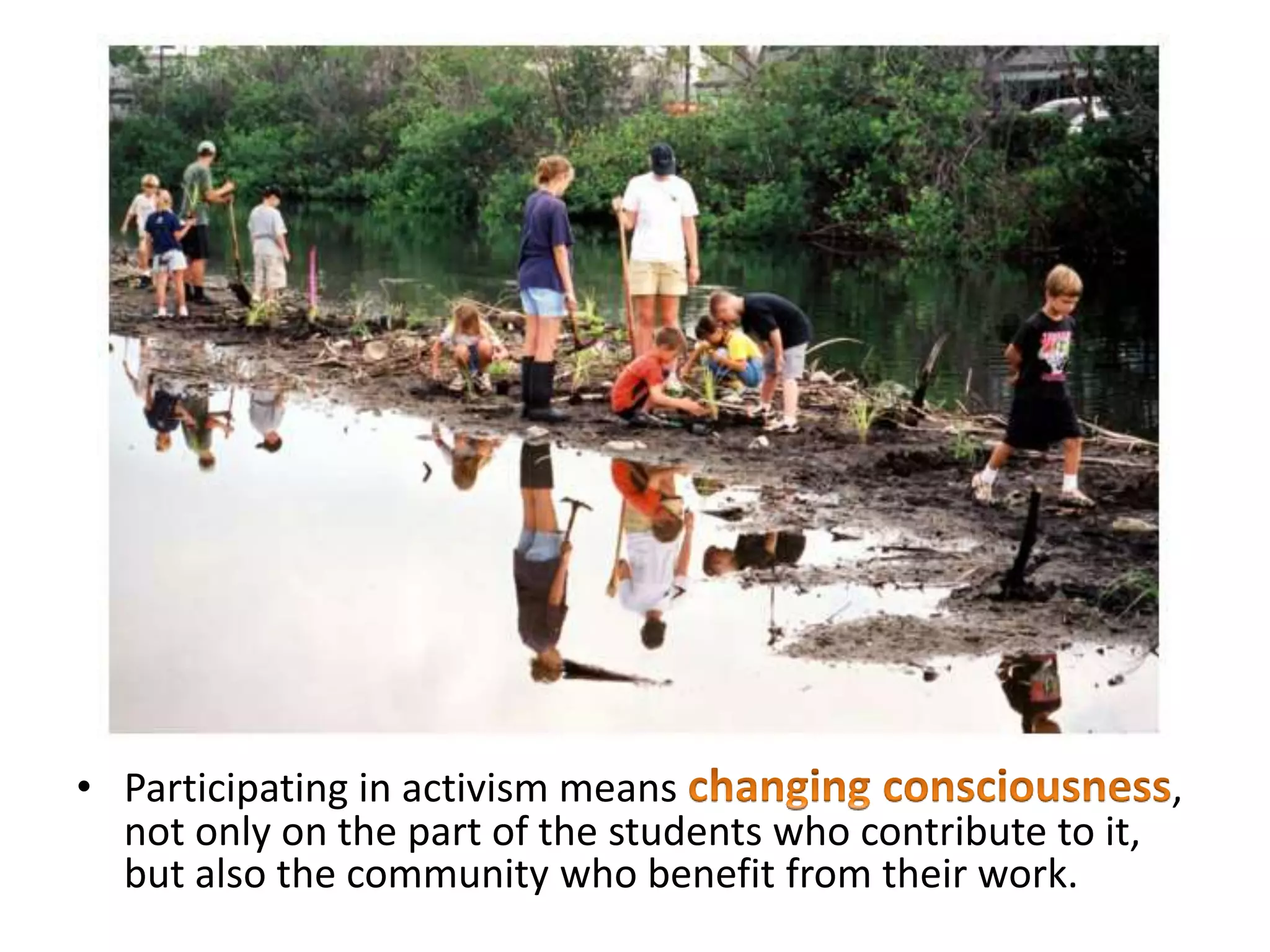 • Participating in activism means ,
not only on the part of the students who contribute to it,
but also the community who benefit from their work.