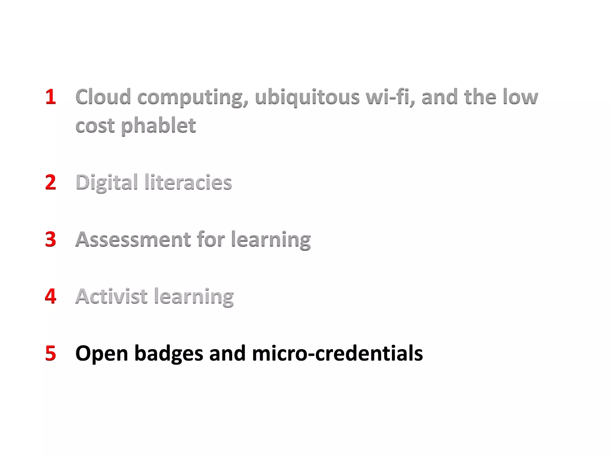 1 Cloud computing, ubiquitous wi-fi, and the low
cost phablet
2 Digital literacies
3 Assessment for learning
4 Activist learning
5 Open badges and micro-credentials