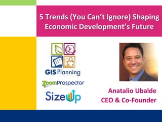 5	
  Trends	
  (You	
  Can’t	
  Ignore)	
  Shaping	
  
    Economic	
  Development’s	
  Future	
  	
  




                             Anatalio	
  Ubalde	
  
                           CEO	
  &	
  Co-­‐Founder	
  
 