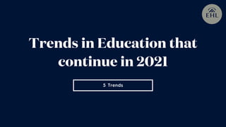 5 Trends
Trends in Education that
continue in 2021
 
