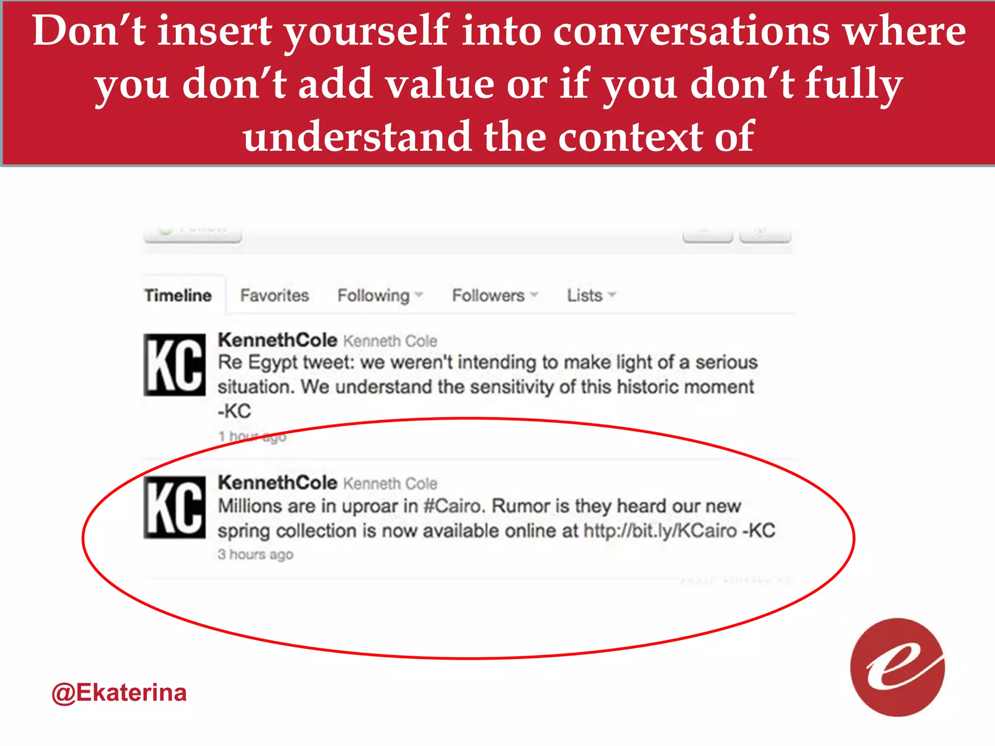 Don’t insert yourself into conversations where
  you don’t add value or if you don’t fully
          understand the context of




 @Ekaterina
 