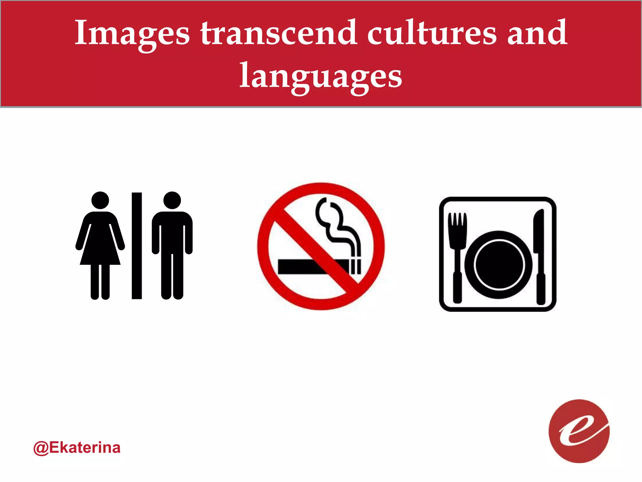 Images transcend cultures and
              languages




@Ekaterina
 