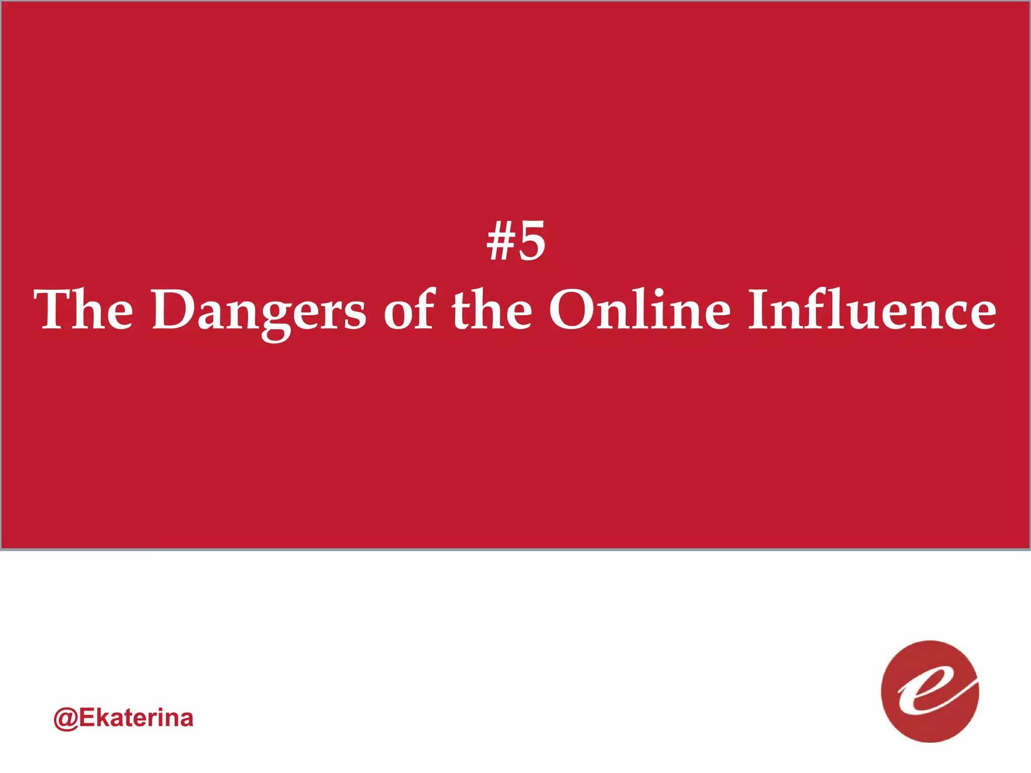#5
The Dangers of the Online Influence




@Ekaterina
 