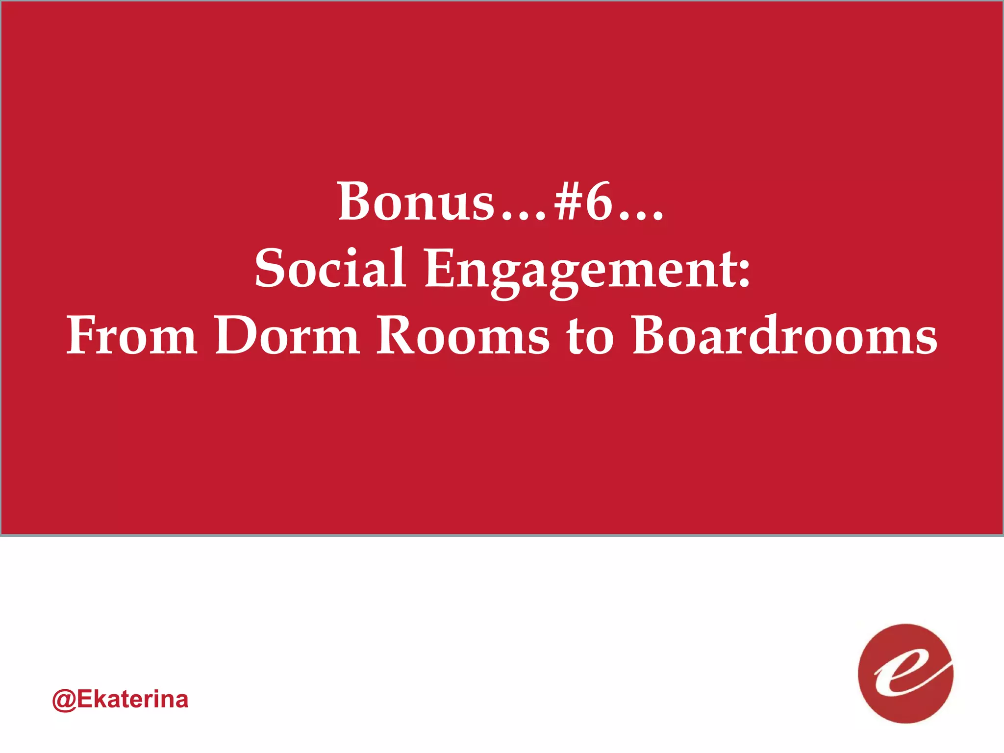 Bonus…#6…
      Social Engagement:
From Dorm Rooms to Boardrooms




@Ekaterina
 