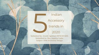 Indian
Accessory
trends in
2020
5
Submitted by: Arushi Agarwal (MFM/20/428)
Submitted to: Mrs. Supriya Yadav
Subject- IDM-Accessory Design
 