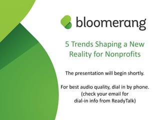 5 Trends Shaping a New
Reality for Nonprofits
 
The presentation will begin shortly.
For best audio quality, dial in by phone. 
(check your email for  
dial-in info from ReadyTalk)
 