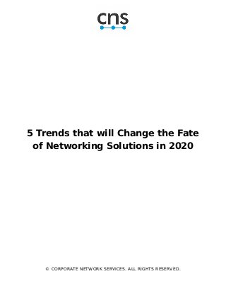 5 Trends that will Change the Fate
of Networking Solutions in 2020
© CORPORATE NETWORK SERVICES. ALL RIGHTS RESERVED.
 