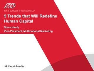 5 Trends that Will Redefine
Human Capital
Steve Hardy
Vice-President, Multinational Marketing
 