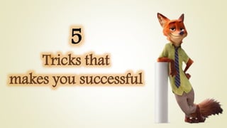 5
Tricks that
makes you successful
 