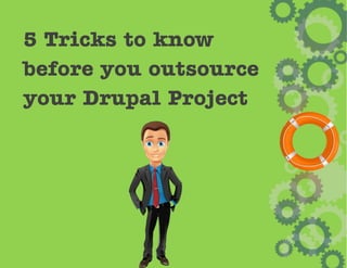 5 Tricks to know
before you outsource
your Drupal Project
 