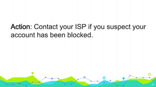 Action: Contact your ISP if you suspect your
account has been blocked.
19
 