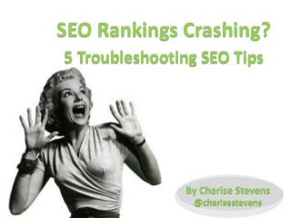 SEO Rankings Crashing?
5 Troubleshooting SEO Tips

By Charise Stevens
@charisestevens

 