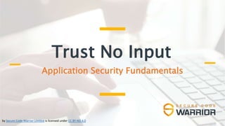 Trust No Input
Application Security Fundamentals
by Secure Code Warrior Limited is licensed under CC BY-ND 4.0
 