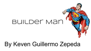 Builder Man
By Keven Guillermo Zepeda
 