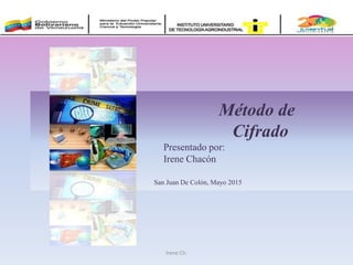 San Juan De Colón, Mayo 2015
Método de
Cifrado
Presentado por:
Irene Chacón
Irene Ch.
 