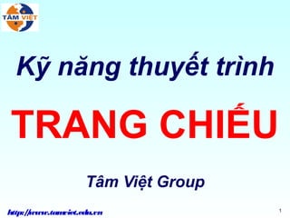 Kỹ năng thuyết trình

TRANG CHIẾU
                   Tâm Việt Group
http:/www.tam
     /       viet.edu.vn            1
 
