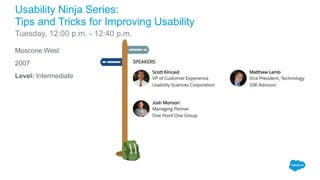 Moscone West
2007
Level: Intermediate
Usability Ninja Series:
Tips and Tricks for Improving Usability
Tuesday, 12:00 p.m. - 12:40 p.m.
 