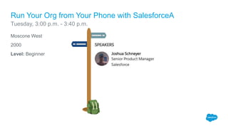 Moscone West
2000
Level: Beginner
Run Your Org from Your Phone with SalesforceA
Tuesday, 3:00 p.m. - 3:40 p.m.
 