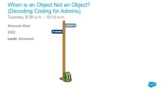 Moscone West
2002
Level: Advanced
When is an Object Not an Object?
(Decoding Coding for Admins)
Tuesday, 9:30 a.m. - 10:10 a.m.
 