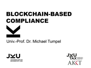 BLOCKCHAIN-BASED
COMPLIANCE
Univ.-Prof. Dr. Michael Tumpel
 