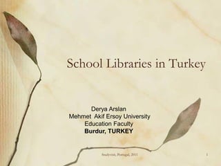 School Libraries in Turkey


      Derya Arslan
Mehmet Akif Ersoy University
    Education Faculty
    Burdur, TURKEY


           Studyvisit, Portugal, 2011   1
 