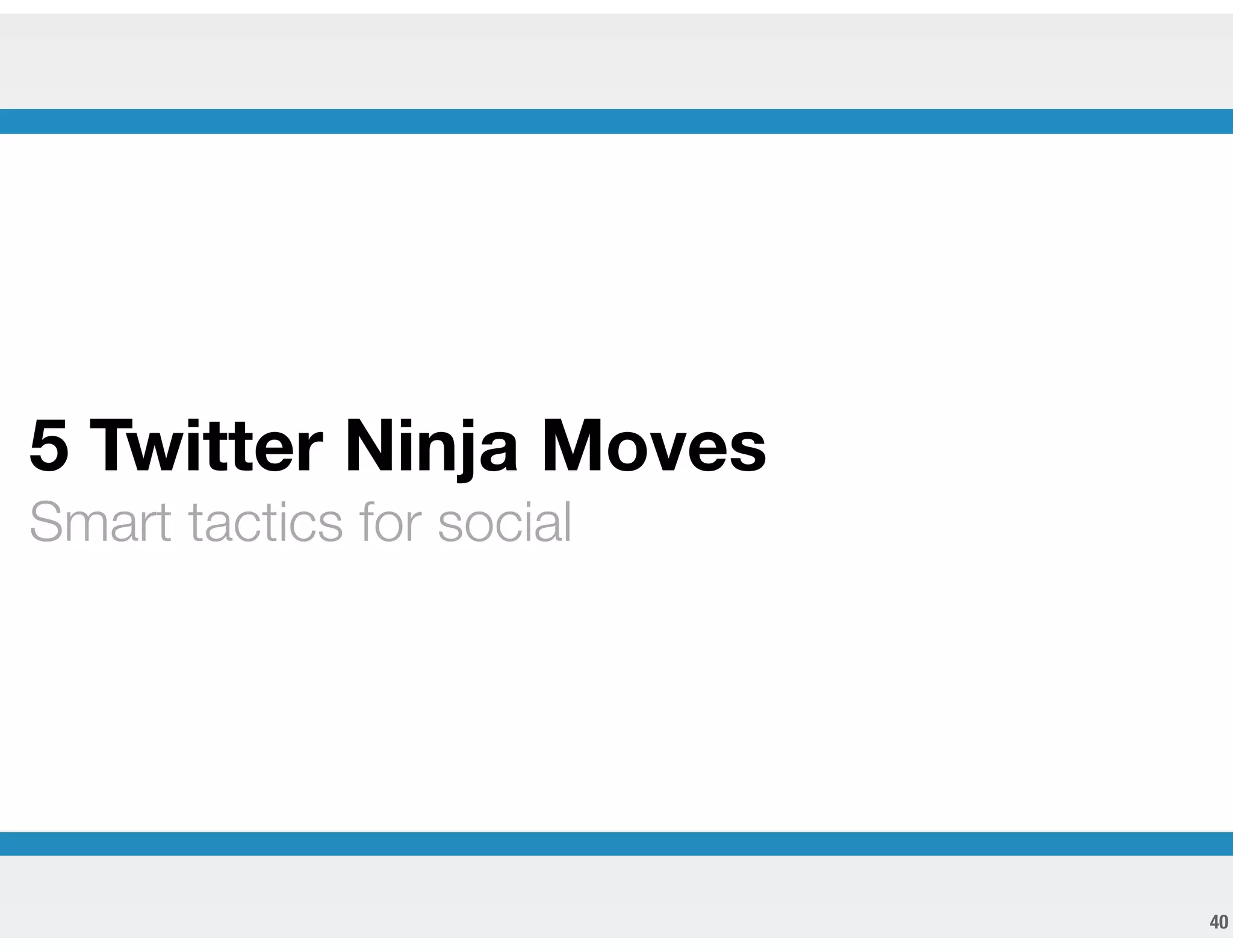 !40
5 Twitter Ninja Moves
Smart tactics for social