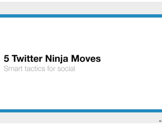 !40
5 Twitter Ninja Moves
Smart tactics for social
 