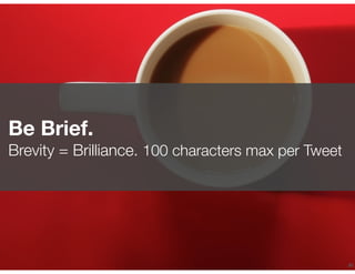 !41
Be Brief.
Brevity = Brilliance. 100 characters max per Tweet
