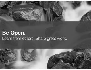 !45
Be Open.
Learn from others. Share great work.