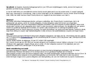 Opvallend: de Japanse duurzame beleggingsmarkt is voor 95% een retailbeleggers markt, precies het tegenover
gestelde van West Europa (EuroSIF).
In het VK heeft Allia Lmt verschillende soorten charity bonds gelanceerd voor de sociale sector, in sociaal vastgoed.
Eerst door noteringen in Luxembourg, maar nu door noteringen op het retailplatform van de London Stock Exchange
(LSE, ORB) Het heeft hiervoor Retail Charity Bond Lmt. Opgericht als intermediair voor chari's.
Waarom?
Eenvoudig herkenbare beleggingsproducten verkopen makkelijker dan Private Equity investeringen, dat is de
achtergrond van groene, vaccin en charity obligaties. Groene obligaties waren het terrein van (regionale)
Ontwikkelingsbanken (die soms toegankelijke obligaties aanbieden zoals de Europese Investeringsbank). Maar sinds
enkele jaren worden ze ook uitgegeven door (best-in-class duurzame) ondernemingen. De obligaties zijn een andere
manier om goedkoop kapitaal aan te trekken, ze worden vaak overschreven en vanwege de gepeilde grote
belangstelling soms al vooraf vergroot in omvang. De markt diversifieert van grote nominale waarde, exotische valuta,
Lage risico rating en coupon naar bedrijfsobligaties in US$ en Euros met aantrekkelijkere coupons (en hoger risico).
Hoe veel?
Vorig jaar werd voor bijna 40miljard US$ groene obligaties uitgegeven. Op basis van Q1: 44 emissies met een waarde
van 7,2 miljard US$ (Climatebonds.net) zie de verwachting dat de omzet in 2015 zal groeien naar 100miljard US$ niet
verwezenlijken.
Vaccine Bonds hebben de afgelopen 23 jaar 6.5 miljard US$ opgehaald.
De 2 charity bonds aan de LSE ORB voor sociaal vastgoed voor kwetsbare mensen hebben vorig jaar 11 en dit jaar
27miljoen UK£ opgehaald. Volgens Moody zijn er echter 19 chari obligaties waarvan 9 het afgelopen jaar zijn
uitgegeven, wellicht de Luxemburgse of als privat equity.
Markt ontwikkeling en trends
Duurzaam beleggen is hip&hot, zal blijven groeien en meer duurzame beleggingen aanbieden. Het zal minder
aantrekkelijke investees stimuleren om te verduurzamen om zo goedkoper kapitaal aan te trekken.
Zoals gezegd versnelt vooral de Groene obligatie markt, het heeft aantrekkelijke, bekende emittanten die hun 2e en 3e
groene obligatie zullen uitgeven na de grote belangstelling voor de eerste. Net zoals best-in-class duurzame
ondernemingen krijgen (hun) groene obligaties veel belangstelling ook van niet traditioneel duurzame investeerders.
Drs Alcanne J Houtzaager MA, Inclusive² Impact Investing Tools & Thoughtpieces p.13
 