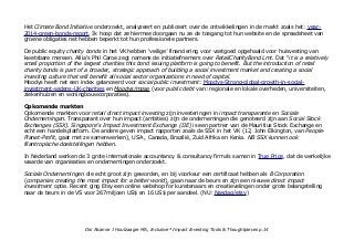 Het Climate Bond Initiative onderzoekt, analyzeert en publiceert over de ontwikkelingen in de markt zoals het: year-
2014-green-bonds-report. Ik hoop dat ze hiermee doorgaan nu ze de toegang tot hun website en de spreadsheet van
groene obligaties net hebben beperkt tot hun professionele partners.
De public equity charity bonds in het VK hebben 'veilige' financiering voor vastgoed opgehaald voor huisvesting van
kwetsbare mensen. Allia's Phil Caroe zegt namens de initiatiefnemers over RetailCharityBond Lmt. Dat ''it is a relatively
small proportion of the largest charities this bond issuing platform is going to benefit. But the introduction of retail
charity bonds is part of a broader, strategic approach of building a social investment market and creating a social
investing culture that will benefit all social sector organizations in need of capital.
Moodys heeft net een index gelanceerd voor social public investment: Moodys-Strong-global-growth-in-social-
investment-widens-UK-charities en Moodys/mpse (voor public debt van: regionale en lokale overheden, universiteiten,
ziekenhuizen en woningbouwcorporaties).
Opkomende markten
Opkomende markten voor retail direct impact investing zijn investeringen in impact transparante en Sociale
Ondernemingen. Transparant over hun impact (ambities) zijn de ondernemingen die genoteerd zijn aan Social Stock
Exchanges (SSX). Singapore’s Impact Investment Exchange (IIE) is een partner van de Mauritius Stock Exchange en
echt een handelsplatform. De andere geven impact rapporten zoals de SSX in het VK (12, John Elkington, van People-
Planet-Profit, gaat met ze samenwerken), USA , Canada, Brazilië, Zuid Afrika en Kenia. NB SSX kunnen ook
filantropische doelstellingen hebben.
In Nederland werken de 3 grote internationale accountancy & consultancy firma's samen in True Price, dat de werkelijke
waarde van organisaties en ondernemingen onderzoekt.
Sociale Ondernemingen die echt groot zijn geworden, en bij voorkeur een certificaat hebben als B Corporation
(companies creating the most impact for a better world), gaan naar de beurs en zijn een nieuwe direct impact
investment optie. Recent ging Etsy een online webshop for kunstenaars en creatievelingen onder grote belangstelling
naar de beurs in de VS voor 267miljoen US$ en 16 US$ per aandeel. (NU: Nasdaq/etsy)
Drs Alcanne J Houtzaager MA, Inclusive² Impact Investing Tools & Thoughtpieces p.14
 