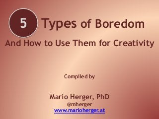 Types of Boredom
And How to Use Them for Creativity
Compiled by
Mario Herger, PhD
@mherger
www.marioherger.at
5
 