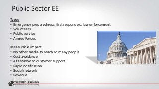 Public Sector EE 
Types 
• Emergency preparedness, first responders, law enforcement 
• Volunteers 
• Public service 
• Ar...
