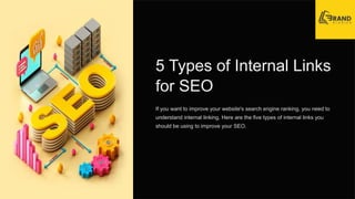5 Types of Internal Links
for SEO
If you want to improve your website's search engine ranking, you need to
understand internal linking. Here are the five types of internal links you
should be using to improve your SEO.
 