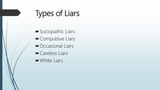 Types of Liars
Sociopathic Liars
Compulsive Liars
Occasional Liars
Careless Liars
White Liars
 