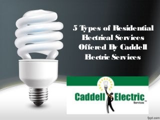5 Types of Residential
Electrical Services
Offered By Caddell
Electric Services
 