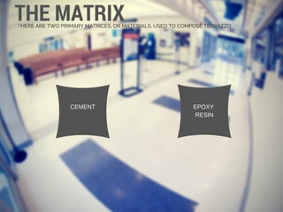 THE MATRIXTHERE ARE TWO PRIMARY MATRICES, OR MATERIALS, USED TO COMPOSE TERRAZZO:
CEMENT EPOXY 
RESIN
 