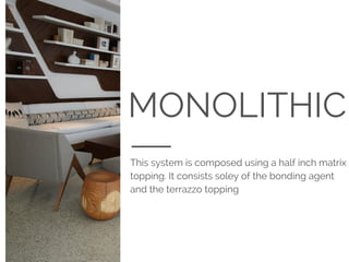 MONOLITHIC
This system is composed using a half inch matrix
topping. It consists soley of the bonding agent
and the terrazzo topping
 