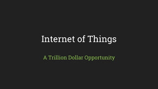 Internet of Things
A Trillion Dollar Opportunity
 