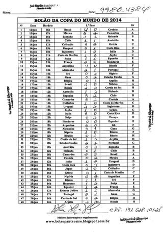 Nome:
'•8
1
t PmcBotords JusSçs
^ otf£>>Ô-<43S>Cf
BOLÃO DA COPA DO MUNDO DE 2014
N° Data Horário 1." Fase Gr
1 12/jun 16h Brasil V O Croácia A
2 13/jun 12h México «a- 3- Camarões A
3 13/jun 15h Espanha a- X- Holanda B
4 13/jun 18h Chile i- l Austrália B
5 14/jun 12h Colômbia a o>- Grécia C
6 14/jun 15h Uruguai €> aL Costa Rica D
7 14/jun 18h Inglaterra 1 ^ Itália D
8 14/jun 21h Costa do Marfim Z ò Japão C
9 15/jun 12h Sufça L Z Equador E
10 15/jun 15h França «3 O Honduras E
11 15/jun 18h Argentina Ll o Bósnia F
12 16/jun 12h Alemanha S- L Portugal G
13 16/jun 15h Irã o a- Nigéria F
14 16/jun 18h Gana o s- Estados Unidos G
15 17/jun 12h Bélgica o i Argélia H
16 17/jun 15h Brasil c3 o México A
17 17/jun 18h Rússia ^ o Coréia do Sul H
18 18/jun 12h Austrália 1 è Holanda B
19 18/jun 15h Espanha d ^ Chile B
20 18/jun 18h Camarões 3 JL Croácia A
21 19/jun 12h Colômbia / o Costa do Marfim C
22 19/jun 15h Uruguai r± «^ Inglaterra D
23 19/jun 18h Japão 1 o Grécia C
24 20/jun 12h Itália 5 O Costa Rica D
25 20/jun 15h Sufça o C> França E
26 20/jun 18h Honduras o O Equador E
27 21/jun 12h Argentina 3 o Irã F
28 21/jun 15h Alemanha 3 1 Gana G
29 21/jun 18h Nigéria Á o Bósnia F
30 22/jun 12h Bélgica O ± Rússia H
31 22/jun 15h Coréia do Sul Z s Argélia H
32 22/jun 18h Estados Unidos a- è- Portugal G
33 23/jun 12h Austrália o S Espanha B
34 23/jun 12h Holanda o A Chile B
35 23/jun 16h Camarões cP S Brasil A
36 23/jun 16h Croácia O c3L México A
37 24/jun 12h Itália JL <r5- Uruguai D
38 24/jun 12h Costa Rica ©
H Inglaterra D
39 24/jun 16h Japão ^. o Colômbia C
40 24/jun 16h Grécia O / Costa do Marfim C
41 25/jun 12h Nigéria c2 3- Argentina F
42 25/jun 12h Bósnia / í Irã F
43 25/jun 16h Honduras 4 <£- Suíça E
44 25/jun 16h Equador ± <9- França E
45 26/jun 12h Estados Unidos X / Alemanha G
46 26/jun 12h Portugal 9 x Gana G
47 26/jun 16h Coréia do Sul o cP- Bélgica H
48 26/jun 16h Argélia ^ <$ . Rússia H
cPf. tf/. sy<r. jo/tM
Maiores informações e regulamento:
www.bolaopantaneiro.blogspot.com.br ÍPremotordiJasíIça
 