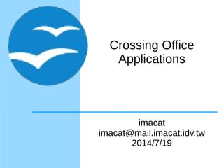 Crossing Office
Applications
imacat
imacat@mail.imacat.idv.tw
2014/7/19
 