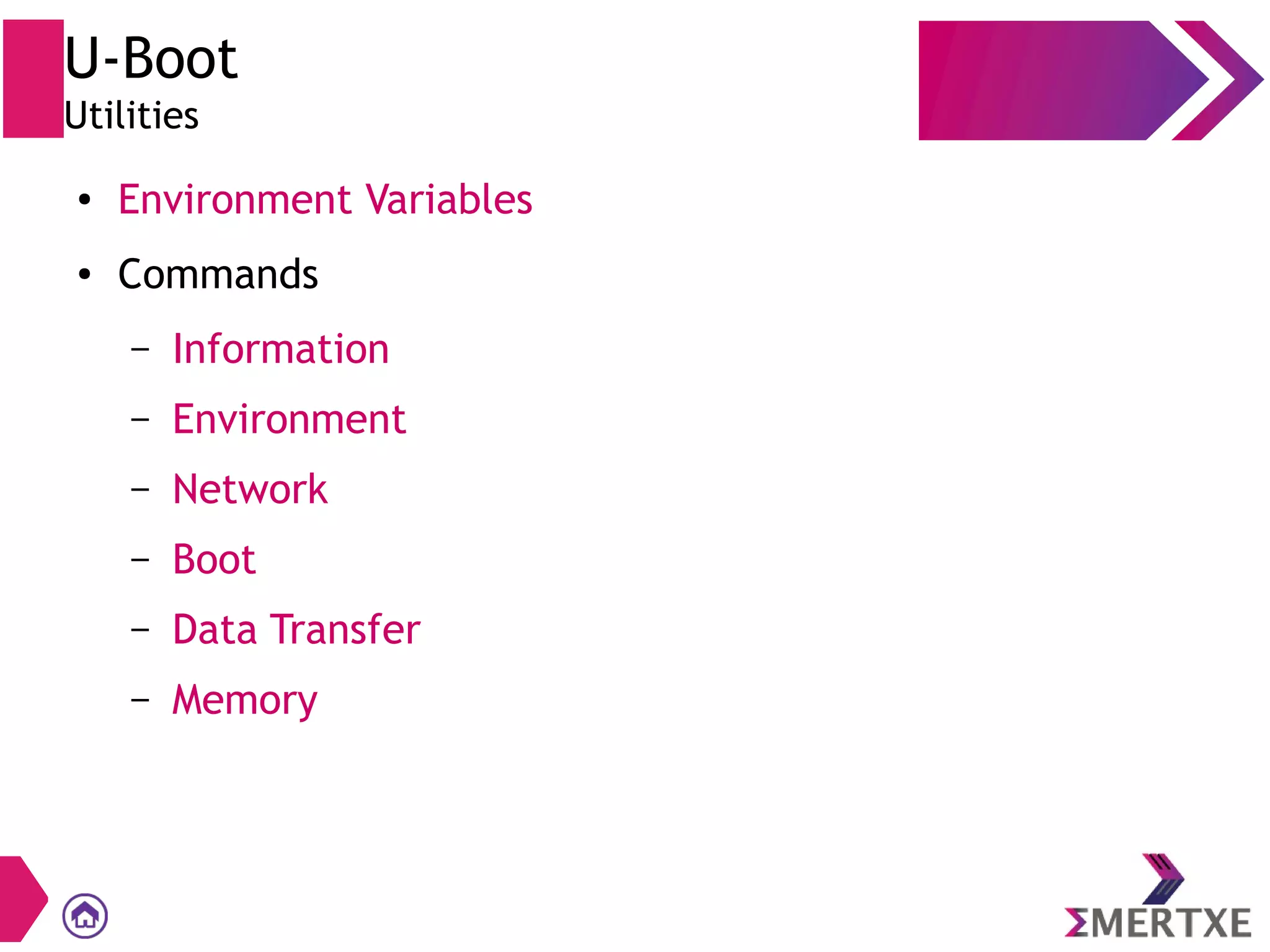 U-Boot
Utilities
● Environment Variables
● Commands
– Information
– Environment
– Network
– Boot
– Data Transfer
– Memory
 